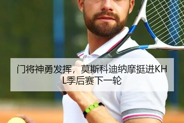 门将神勇发挥，莫斯科迪纳摩挺进KHL季后赛下一轮